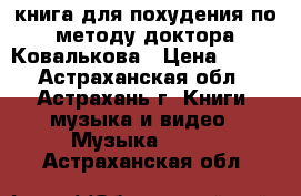 книга для похудения по методу доктора Ковалькова › Цена ­ 100 - Астраханская обл., Астрахань г. Книги, музыка и видео » Музыка, CD   . Астраханская обл.